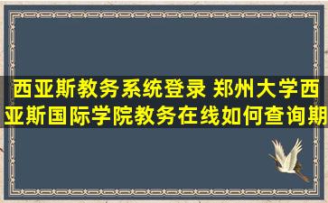 西亚斯教务系统登录 郑州大学西亚斯国际学院教务在线如何查询期末成绩